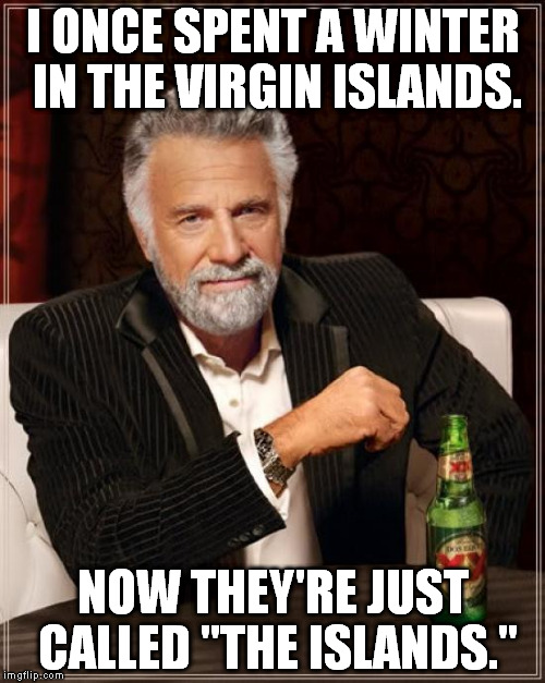 The Most Interesting Man In The World | I ONCE SPENT A WINTER IN THE VIRGIN ISLANDS. NOW THEY'RE JUST CALLED "THE ISLANDS." | image tagged in memes,the most interesting man in the world | made w/ Imgflip meme maker