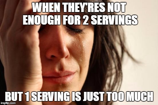 Happens too often | WHEN THEY'RES NOT ENOUGH FOR 2 SERVINGS BUT 1 SERVING IS JUST TOO MUCH | image tagged in memes,first world problems,food,relatable | made w/ Imgflip meme maker