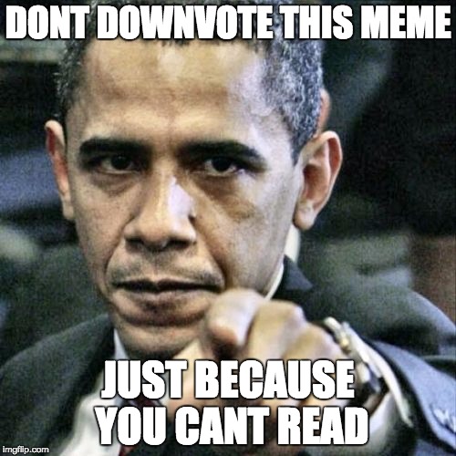 Pissed Off Obama | DONT DOWNVOTE THIS MEME JUST BECAUSE YOU CANT READ | image tagged in memes,pissed off obama | made w/ Imgflip meme maker