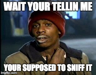Y'all Got Any More Of That Meme | WAIT YOUR TELLIN ME YOUR SUPPOSED TO SNIFF IT | image tagged in memes,yall got any more of | made w/ Imgflip meme maker