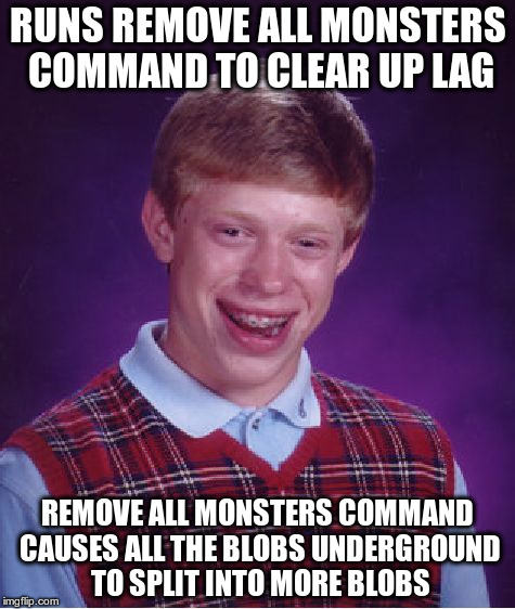 Bad Luck Brian Meme | RUNS REMOVE ALL MONSTERS COMMAND TO CLEAR UP LAG REMOVE ALL MONSTERS COMMAND CAUSES ALL THE BLOBS UNDERGROUND TO SPLIT INTO MORE BLOBS | image tagged in memes,bad luck brian,cataclysmdda | made w/ Imgflip meme maker