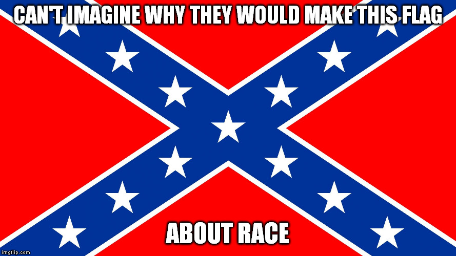 Confederate flag | CAN'T IMAGINE WHY THEY WOULD MAKE THIS FLAG ABOUT RACE | image tagged in confederate flag | made w/ Imgflip meme maker