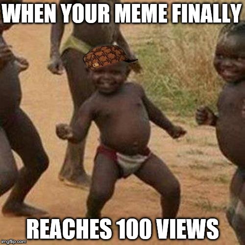 Success baby! | WHEN YOUR MEME FINALLY REACHES 100 VIEWS | image tagged in memes,third world success kid,scumbag,views | made w/ Imgflip meme maker