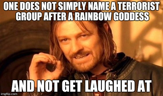 One Does Not Simply Meme | ONE DOES NOT SIMPLY NAME A TERRORIST GROUP AFTER A RAINBOW GODDESS AND NOT GET LAUGHED AT | image tagged in memes,one does not simply | made w/ Imgflip meme maker