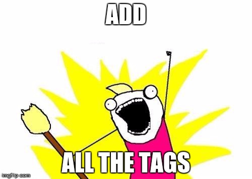 i need more | ADD ALL THE TAGS | image tagged in memes,x all the y,all the tags,insert funny tag here,tag,more tags | made w/ Imgflip meme maker
