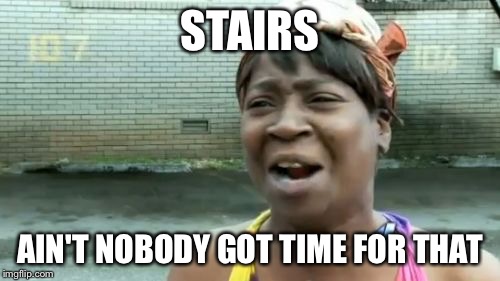 Ain't Nobody Got Time For That | STAIRS AIN'T NOBODY GOT TIME FOR THAT | image tagged in memes,aint nobody got time for that | made w/ Imgflip meme maker