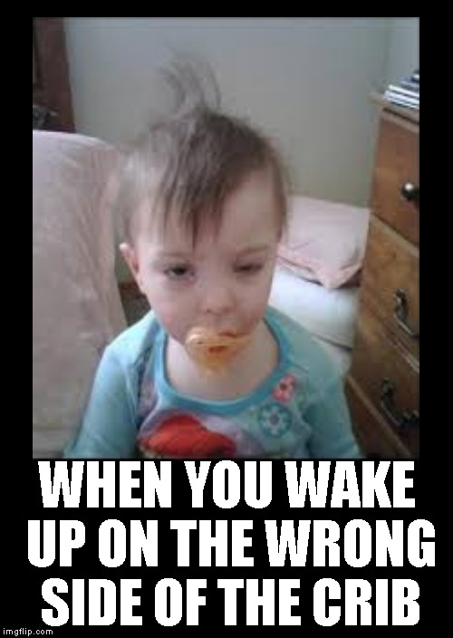 A Hard Day's Night | WHEN YOU WAKE UP ON THE WRONG SIDE OF THE CRIB | image tagged in funny memes,baby,sleepy | made w/ Imgflip meme maker