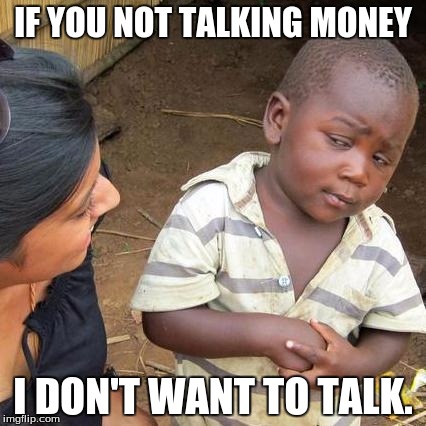 Third World Skeptical Kid Meme | IF YOU NOT TALKING MONEY I DON'T WANT TO TALK. | image tagged in memes,third world skeptical kid | made w/ Imgflip meme maker