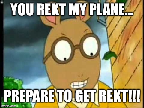 Arthur's about to deliver a beating  | YOU REKT MY PLANE... PREPARE TO GET REKT!!! | image tagged in funny | made w/ Imgflip meme maker