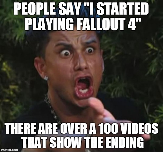 DJ Pauly D | PEOPLE SAY "I STARTED PLAYING FALLOUT 4" THERE ARE OVER A 100 VIDEOS THAT SHOW THE ENDING | image tagged in memes,dj pauly d | made w/ Imgflip meme maker