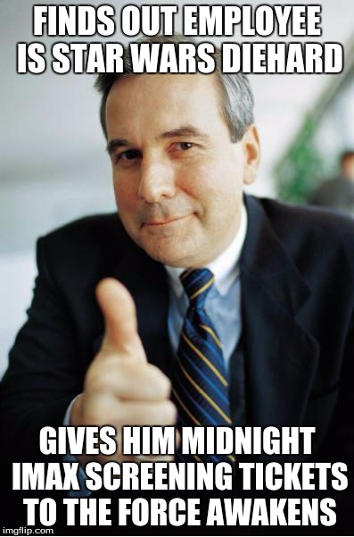 Good Guy Boss | FINDS OUT EMPLOYEE IS STAR WARS DIEHARD GIVES HIM MIDNIGHT IMAX SCREENING TICKETS TO THE FORCE AWAKENS | image tagged in good guy boss | made w/ Imgflip meme maker