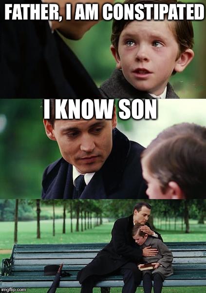 Finding Neverland | FATHER, I AM CONSTIPATED I KNOW SON | image tagged in memes,finding neverland | made w/ Imgflip meme maker