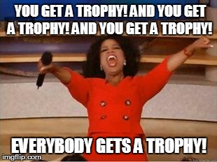 Oprah You Get A Meme | YOU GET A TROPHY! AND YOU GET A TROPHY! AND YOU GET A TROPHY! EVERYBODY GETS A TROPHY! | image tagged in you get an oprah | made w/ Imgflip meme maker