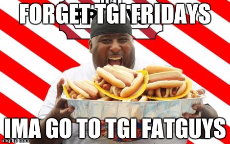 FORGET TGI FRIDAYS IMA GO TO TGI FATGUYS | image tagged in tgifridays | made w/ Imgflip meme maker
