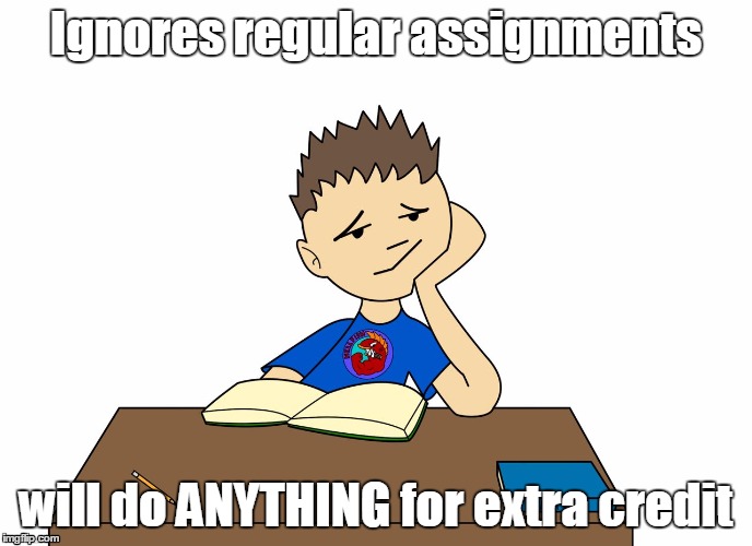 Teacher problems | Ignores regular assignments will do ANYTHING for extra credit | image tagged in bored student,extra credit,teacher,school | made w/ Imgflip meme maker