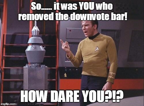 Kirk Vs. Nomad | So...... it was YOU who removed the downvote bar! HOW DARE YOU?!? | image tagged in kirk vs nomad | made w/ Imgflip meme maker