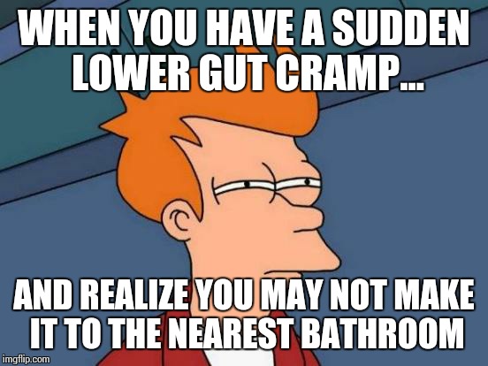 Futurama Fry Meme | WHEN YOU HAVE A SUDDEN LOWER GUT CRAMP... AND REALIZE YOU MAY NOT MAKE IT TO THE NEAREST BATHROOM | image tagged in memes,futurama fry | made w/ Imgflip meme maker