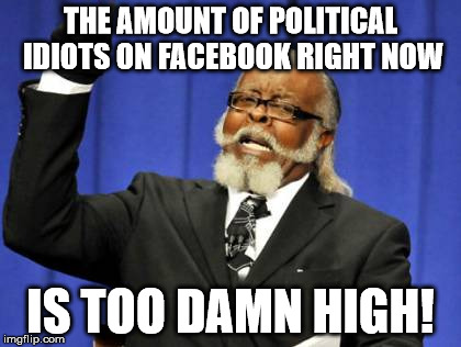 Too Damn High | THE AMOUNT OF POLITICAL IDIOTS ON FACEBOOK RIGHT NOW IS TOO DAMN HIGH! | image tagged in memes,too damn high,AdviceAnimals | made w/ Imgflip meme maker