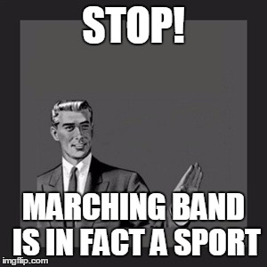 Kill Yourself Guy | STOP! MARCHING BAND IS IN FACT A SPORT | image tagged in memes,kill yourself guy | made w/ Imgflip meme maker