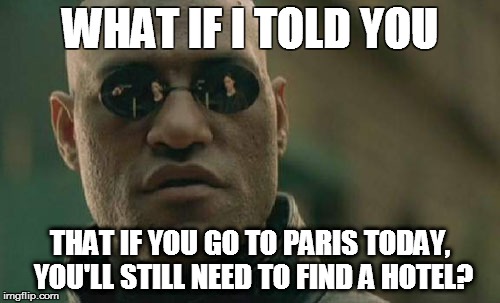 Matrix Morpheus | WHAT IF I TOLD YOU THAT IF YOU GO TO PARIS TODAY, YOU'LL STILL NEED TO FIND A HOTEL? | image tagged in memes,matrix morpheus | made w/ Imgflip meme maker