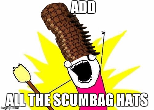 X All The Y | ADD ALL THE SCUMBAG HATS | image tagged in memes,x all the y,scumbag | made w/ Imgflip meme maker