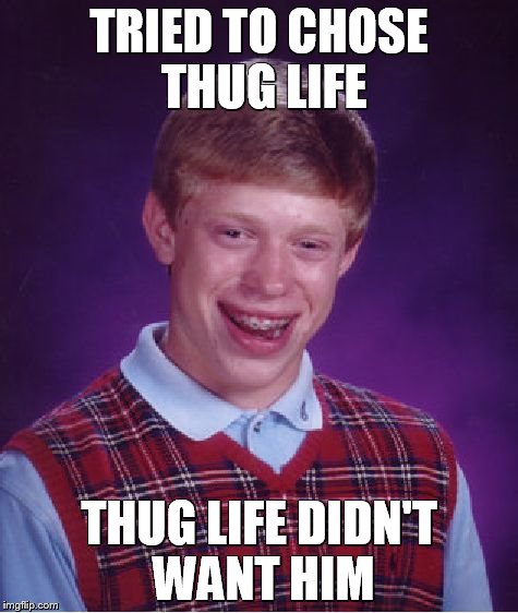 Bad Luck Brian Meme | TRIED TO CHOSE THUG LIFE THUG LIFE DIDN'T WANT HIM | image tagged in memes,bad luck brian | made w/ Imgflip meme maker