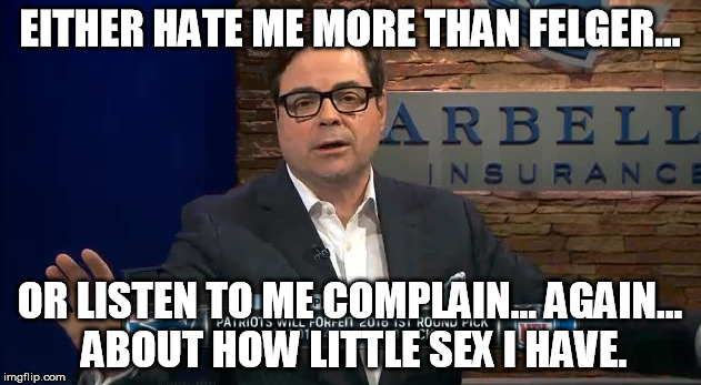 EITHER HATE ME MORE THAN FELGER... OR LISTEN TO ME COMPLAIN... AGAIN... ABOUT HOW LITTLE SEX I HAVE. | made w/ Imgflip meme maker