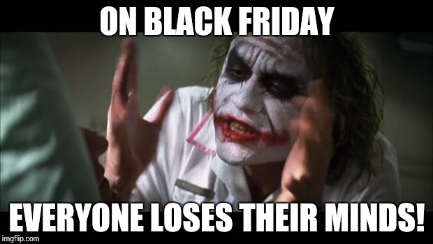 And everybody loses their minds Meme | ON BLACK FRIDAY EVERYONE LOSES THEIR MINDS! | image tagged in memes,and everybody loses their minds | made w/ Imgflip meme maker