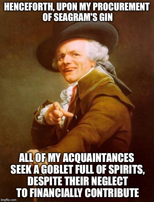 Joseph Ducreux Meme | HENCEFORTH, UPON MY PROCUREMENT OF SEAGRAM'S GIN ALL OF MY ACQUAINTANCES SEEK A GOBLET FULL OF SPIRITS, DESPITE THEIR NEGLECT TO FINANCIALLY | image tagged in memes,joseph ducreux,JosephDucreux | made w/ Imgflip meme maker