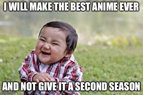 Evil Toddler | I WILL MAKE THE BEST ANIME EVER AND NOT GIVE IT A SECOND SEASON | image tagged in memes,evil toddler | made w/ Imgflip meme maker