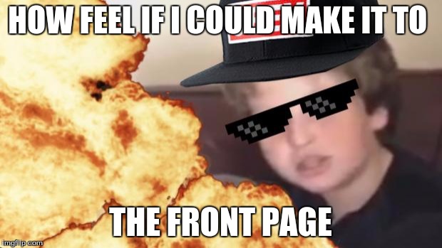 MLG | HOW FEEL IF I COULD MAKE IT TO THE FRONT PAGE | image tagged in mlg | made w/ Imgflip meme maker