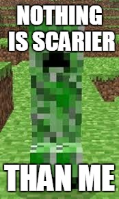creeper | NOTHING IS SCARIER THAN ME | image tagged in creeper | made w/ Imgflip meme maker