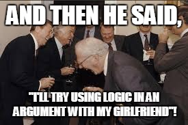 AND THEN HE SAID, "I'LL TRY USING LOGIC IN AN ARGUMENT WITH MY GIRLFRIEND"! | made w/ Imgflip meme maker