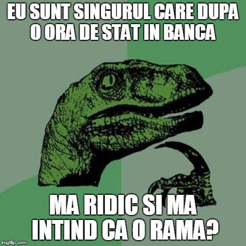 Philosoraptor Meme | EU SUNT SINGURUL CARE DUPA O ORA DE STAT IN BANCA MA RIDIC SI MA INTIND CA O RAMA? | image tagged in memes,philosoraptor | made w/ Imgflip meme maker