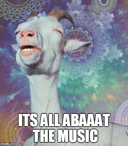 Space Goat | ITS ALL ABAAAT THE MUSIC | image tagged in space goat | made w/ Imgflip meme maker
