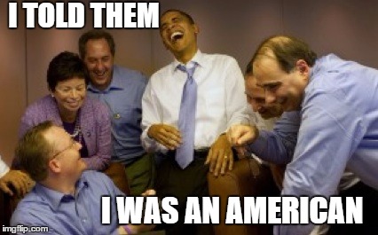 Well..  | I TOLD THEM I WAS AN AMERICAN | image tagged in obama | made w/ Imgflip meme maker
