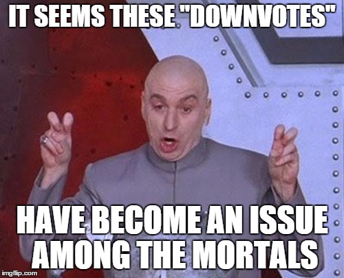 Imgflip Moderators Be Like | IT SEEMS THESE "DOWNVOTES" HAVE BECOME AN ISSUE AMONG THE MORTALS | image tagged in memes,dr evil laser | made w/ Imgflip meme maker