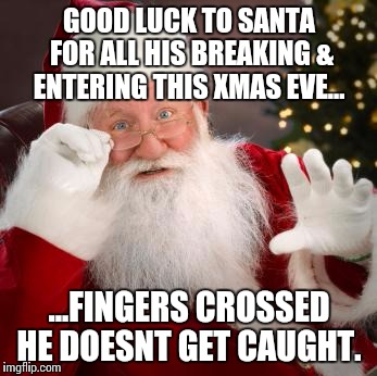 Bad Santa | GOOD LUCK TO SANTA FOR ALL HIS BREAKING & ENTERING THIS XMAS EVE... ...FINGERS CROSSED HE DOESNT GET CAUGHT. | image tagged in fuck comfortable santa,santa,xmas | made w/ Imgflip meme maker