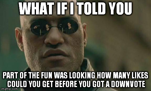 That -all ups- bar was so satisfying to see, i miss it | WHAT IF I TOLD YOU PART OF THE FUN WAS LOOKING HOW MANY LIKES COULD YOU GET BEFORE YOU GOT A DOWNVOTE | image tagged in memes,matrix morpheus | made w/ Imgflip meme maker