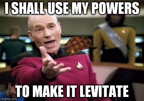 Picard Wtf Meme | I SHALL USE MY POWERS TO MAKE IT LEVITATE | image tagged in memes,picard wtf,scumbag | made w/ Imgflip meme maker