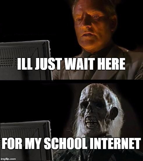 I'll Just Wait Here | ILL JUST WAIT HERE FOR MY SCHOOL INTERNET | image tagged in memes,ill just wait here | made w/ Imgflip meme maker