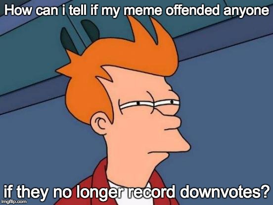 Futurama Fry Meme | How can i tell if my meme offended anyone if they no longer record downvotes? | image tagged in memes,futurama fry | made w/ Imgflip meme maker