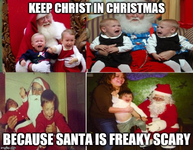 Christmas. scary santa | KEEP CHRIST IN CHRISTMAS BECAUSE SANTA IS FREAKY SCARY | image tagged in scary santa,scared kids | made w/ Imgflip meme maker
