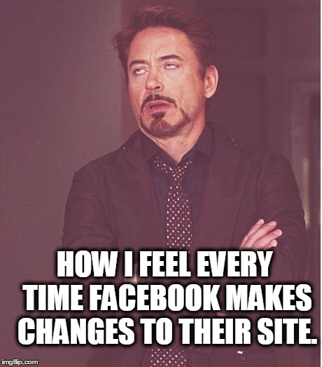 Face You Make Robert Downey Jr | HOW I FEEL EVERY TIME FACEBOOK MAKES CHANGES TO THEIR SITE. | image tagged in memes,face you make robert downey jr | made w/ Imgflip meme maker