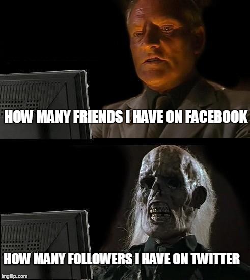 I'll Just Wait Here | HOW MANY FRIENDS I HAVE ON FACEBOOK HOW MANY FOLLOWERS I HAVE ON TWITTER | image tagged in memes,ill just wait here | made w/ Imgflip meme maker