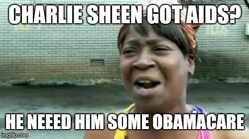 Ain't Nobody Got Time For That Meme | CHARLIE SHEEN GOT AIDS? HE NEEED HIM SOME OBAMACARE | image tagged in memes,aint nobody got time for that | made w/ Imgflip meme maker