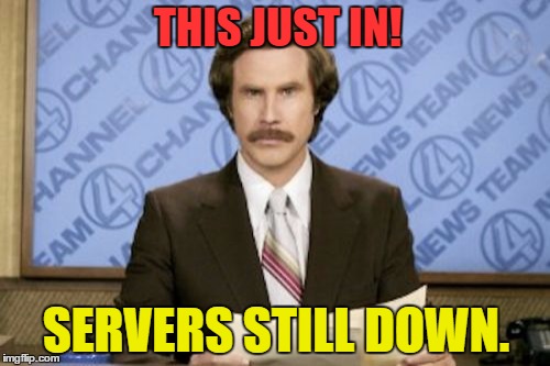 Ron Burgundy Meme | THIS JUST IN! SERVERS STILL DOWN. | image tagged in memes,ron burgundy | made w/ Imgflip meme maker