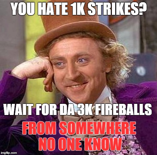 Creepy Condescending Wonka Meme | YOU HATE 1K STRIKES? WAIT FOR DA 3K FIREBALLS FROM SOMEWHERE NO ONE KNOW | image tagged in memes,creepy condescending wonka | made w/ Imgflip meme maker
