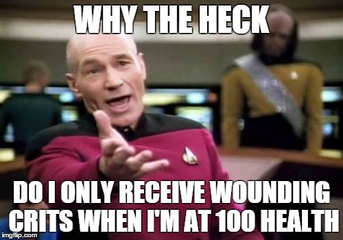 Picard Wtf Meme | WHY THE HECK DO I ONLY RECEIVE WOUNDING CRITS WHEN I'M AT 100 HEALTH | image tagged in memes,picard wtf | made w/ Imgflip meme maker