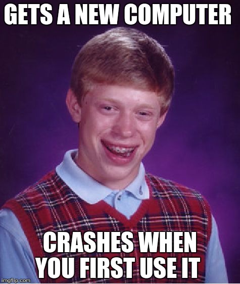 Bad Luck Brian Meme | GETS A NEW COMPUTER CRASHES WHEN YOU FIRST USE IT | image tagged in memes,bad luck brian | made w/ Imgflip meme maker